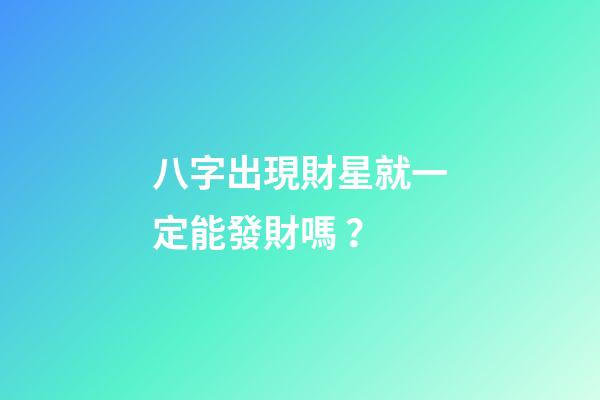 八字出現財星就一定能發財嗎？